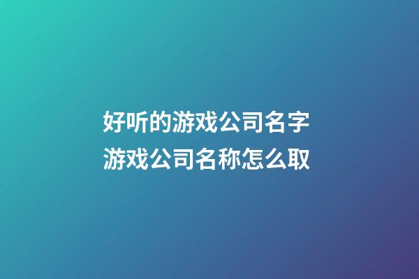 好听的游戏公司名字 游戏公司名称怎么取-第1张-公司起名-玄机派